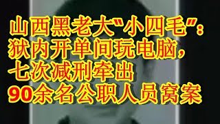 山西黑老大“小四毛”：狱内开单间玩电脑，七次减刑牵出90余名公职人员窝案