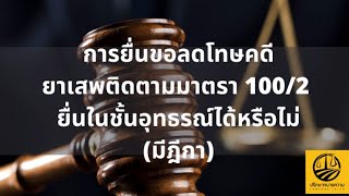 การยื่นขอลดโทษคดียาเสพติดตามมาตรา 100/2 ยื่นในชั้นอุทธรณ์ได้หรือไม่(มีฎีกา) โดยทนายกฤษดา ดวงชอุ่ม