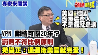 【專家來開講】美國“牆國”恐嚇這些人！不是蠢就是壞！VPN翻牆可關20年？罰則不符比例原則！苑舉正：通過後美國就完蛋！ 20230330@大新聞大爆卦HotNewsTalk