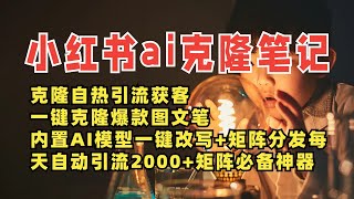 最强2025小红书AI矩阵克隆工具：一键复制热门笔记，智能AI改写，自动引流500+，不判搬运，提升获客效率的必备神器！