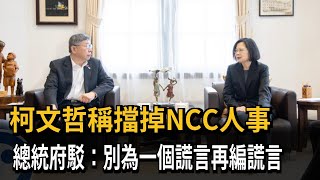 柯文哲稱擋NCC人事 總統府駁:別為一個謊言再編謊言－民視新聞