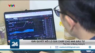 Giải quyết nỗi lo giải chấp cho nhà đầu tư | VTV24