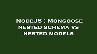NodeJS : Mongoose nested schema vs nested models