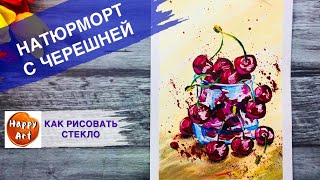 НАТЮРМОРТ И ВИШНЯ • Как рисовать стекло • Черешня