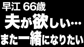 【シニアの夫婦】夫が愛おしい。今すぐにでも、もう一度だけでも、一緒になりたい…（早江 66歳）