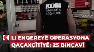 Li Enqereyê operasyona qaçaxçîtîyê: 25 binçavî