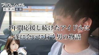 【ラストアイドル】番外編 4年間応援し続けた西村歩乃果に遂に会いに行く男に密着