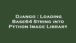Django : Loading Base64 String into Python Image Library