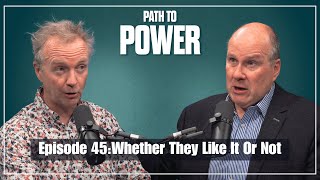 Path to Power Episode 45 | Whether They Like It Or Not