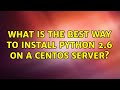 What is the best way to install python 2.6 on a CentOs server? (4 Solutions!!)