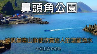 遠眺基隆山順便欣賞迷人的湛藍海水│再探鼻頭角公園無敵海景及俯攬鼻頭角漁港風情│4K空拍2022鼻頭角公園【山水畫家的藝術】高畫質影像分享＃117