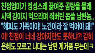 사연열차친정엄마가 정성스레 끓여준 곰탕을 시댁 강아지 먹으라며 줘버린 남편   해피도 가족이야! 야! 친정이 강아지만도 못하냐! 남편 게거품 물게 만드는데ㅋㅋ#실화사연