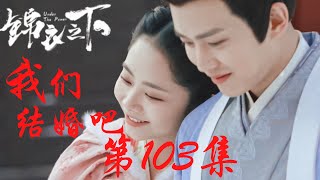 《錦衣之下》番外之我們結婚吧 第103集：陸繹是個妻管嚴一問三不知，今夏這下真的發飆了（任嘉倫\u0026譚松韻 領銜主演）