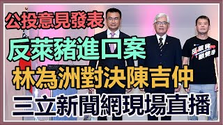 【完整版】公投意見發表／反萊豬進口案　林為洲對決陳吉仲｜三立新聞網 SETN.com