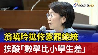 翁曉玲拋修憲罷總統 挨酸「數學比小學生差」