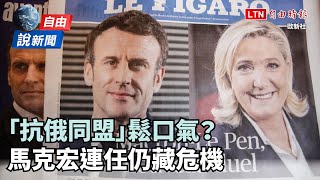 自由說新聞》「抗俄同盟」鬆口氣？馬克宏連任仍藏危機