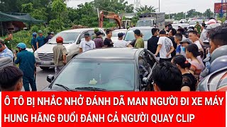 Tin nóng: Ô tô bị nhắc nhở đánh dã man người đi xe máy, đuổi đánh cả người quay clip