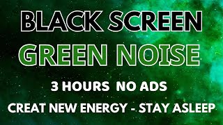 Green Noise Sound For Stay Sleep All Night - Black Screen To Creat New Energy In 3 Hours No ADS