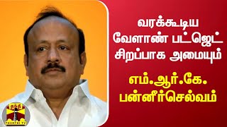 வரக்கூடிய வேளாண் பட்ஜெட்  சிறப்பாக அமையும் - அமைச்சர் எம்.ஆர்.கே. பன்னீர்செல்வம் பேட்டி