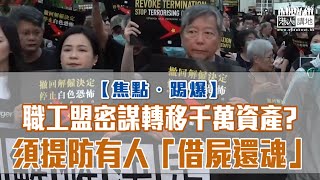 【短片】【焦點‧踢爆】職工盟密謀轉移千萬資產?須提防有人「借屍還魂」