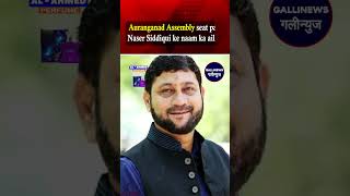 MIM Imtiaz Jaleel ki Auranganad Assembly seat par Naser Siddiqui ke naam ka ailan kiya Asaduddin