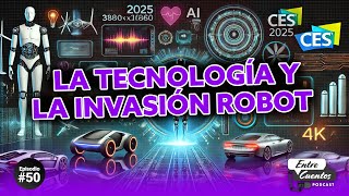 🔥ESTRENO🔥50 | La Invasión Robot y los Avances Tecnológicos del CES 2025 | Entre Cuentos Podcast