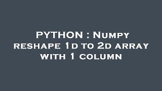 PYTHON : Numpy reshape 1d to 2d array with 1 column