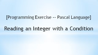 [Programming Exercise -- Pascal Language] Reading an Integer with a Condition - Example 1