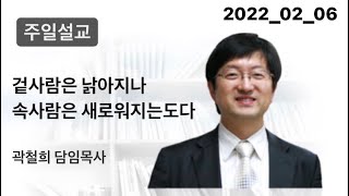 2022-02-06 청안교회 주일설교 겉사람은 낡아지나 속사람은 새로워지는도다 곽철희 담임목사