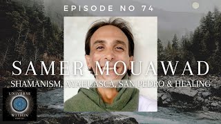 Universe Within Podcast Ep74 - Samer Mouawad - Shamanism, Ayahuasca, San Pedro \u0026 Healing