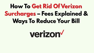 How To Get Rid Of Verizon Surcharges – Fees Explained & Ways To Reduce Your Bill
