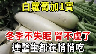 白蘿蔔加一寶，比10萬補藥還要好！冬季不失眠、腎不虛了、咽喉舒暢，醫生到了冬天都在悄悄吃，錯過真的太可惜了！【中老年講堂】