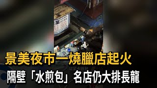 景美夜市燒臘店起火 隔壁「水煎包」名店仍大排長龍－民視新聞