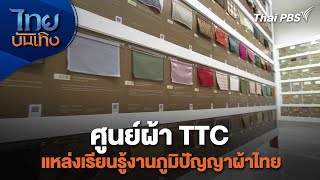 ศูนย์ผ้า TTC แหล่งเรียนรู้งานภูมิปัญญาผ้าไทย | หัวใจในลายผ้า | ไทยบันเทิง