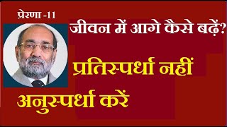 प्रेरणा-११/ जीवन में आगे कैसे बढ़ें? - प्रतिस्पर्धा नहीं, अनुस्पर्धा करें/डॉ० ए के वर्मा