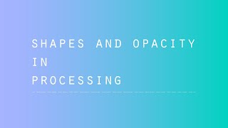 Processing - Shapes + Opacity