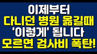 이제부터 다니던 병원 옮길때 '이렇게' 됩니다! 모르면 검사비 폭탄!!