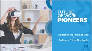Future of Work Pioneers Webinar: Navigating the Return to Work & Building a Future that Works