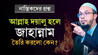 আল্লাহ যদি দয়ালু হয় তাহলে জাহান্নাম বানালো কেন? নাস্তিকদের প্রশ্নের জবাব। shaikh ahmadullah waz