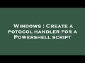 Windows : Create a potocol handler for a Powershell script