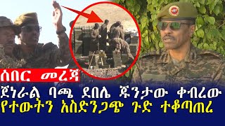 ሰበር መረጃ ጀነራል ባጫ ደበሌ ጁንታው ቀብረው የተውትን አስድንጋጭ ጉድ ተቆጣጠረ|Mereja tube