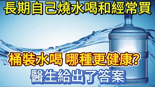 長期自己燒水喝和經常買桶裝水喝，哪種更健康？醫生給出了答案