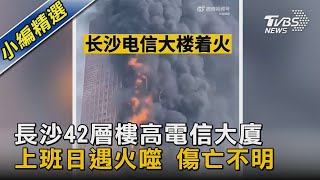 長沙42層樓高電信大廈 上班日遇火噬 傷亡不明｜TVBS新聞