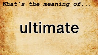 Ultimate Meaning : Definition of Ultimate