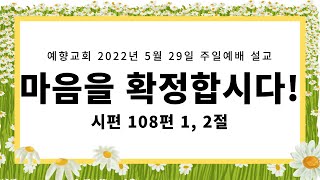 예향교회 2022년 5월 29일 주일예배 설교/시편 108편 1, 2절 - \