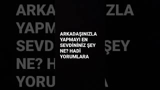 ARKADIŞINIZLA YAPMAYI EN SEVDİNİZ ŞEY NE?  @buyukoyuncu1425