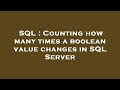 SQL : Counting how many times a boolean value changes in SQL Server