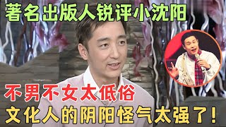 著名出版人锐评小沈阳：不男不女太低俗，文化人的阴阳怪气太强了！【李蕾脱口秀】