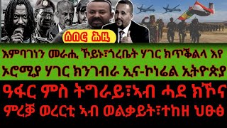 እምባገንን መራሒ ኾይኑ፣ጎረቤት ሃገር ክጥቕልላ እየ/ኦሮሚያ ሃገር ክንገብራ ኢና-ኮነሬል ኢትዮጵያ/ዓፋር ምስ ትግራይ፣ኣብ ሓደ ክኾናምረቓ ወረርቲ ኣብ ወልቃይት