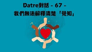 Datre對話 - 67 - 我們無法解釋清楚「覺知」